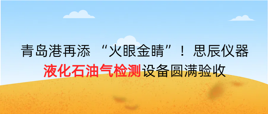 青島港再添 “火眼金睛”！思辰儀器液化石油氣檢測設(shè)備圓滿完成驗收??！